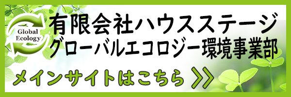有限会社ハウスステージ グローバルエコロジー環境事業部 メインサイトはこちら